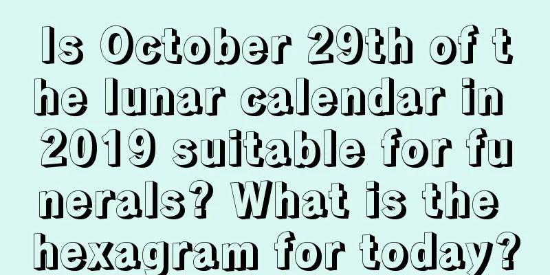 Is October 29th of the lunar calendar in 2019 suitable for funerals? What is the hexagram for today?