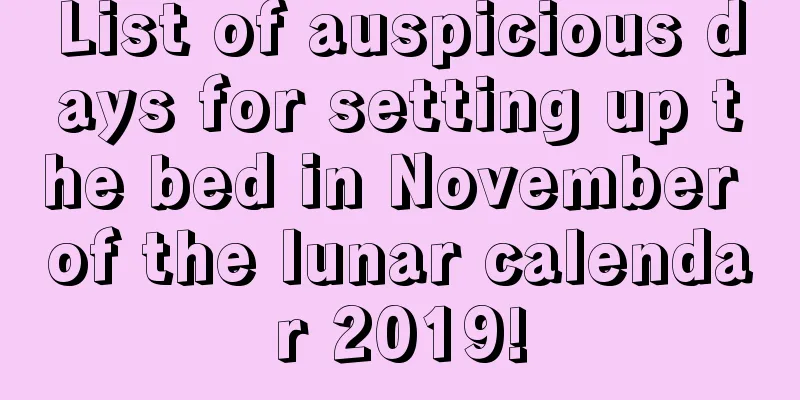 List of auspicious days for setting up the bed in November of the lunar calendar 2019!