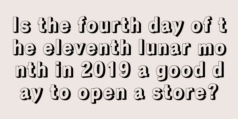 Is the fourth day of the eleventh lunar month in 2019 a good day to open a store?