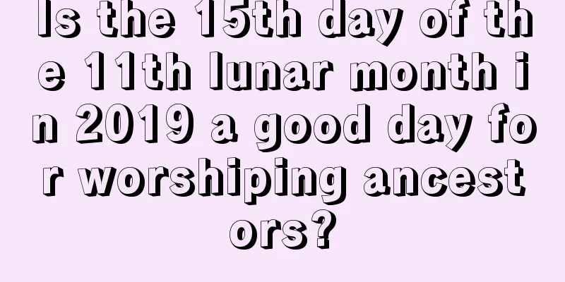 Is the 15th day of the 11th lunar month in 2019 a good day for worshiping ancestors?