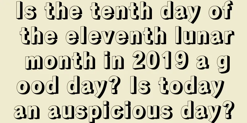 Is the tenth day of the eleventh lunar month in 2019 a good day? Is today an auspicious day?