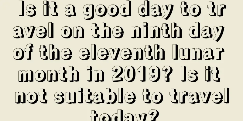 Is it a good day to travel on the ninth day of the eleventh lunar month in 2019? Is it not suitable to travel today?