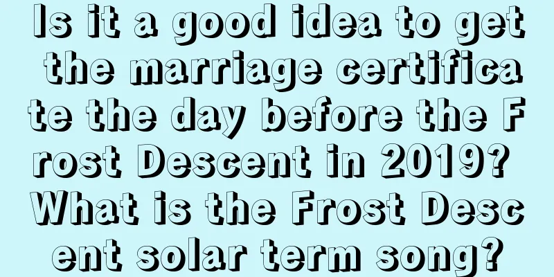 Is it a good idea to get the marriage certificate the day before the Frost Descent in 2019? What is the Frost Descent solar term song?