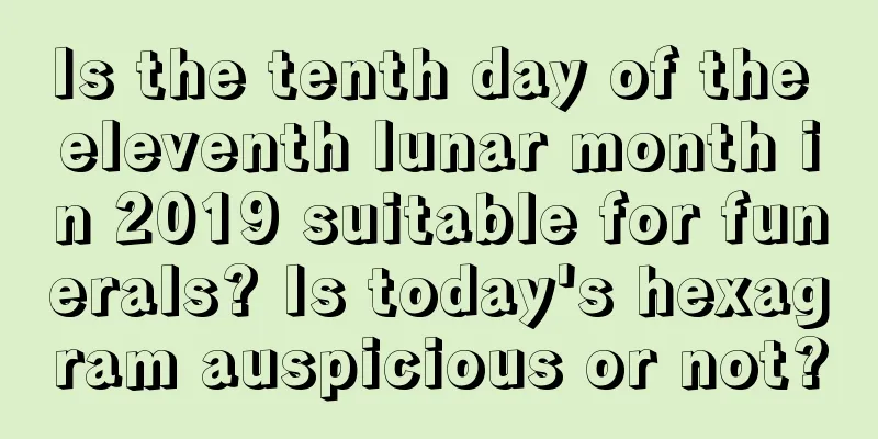 Is the tenth day of the eleventh lunar month in 2019 suitable for funerals? Is today's hexagram auspicious or not?