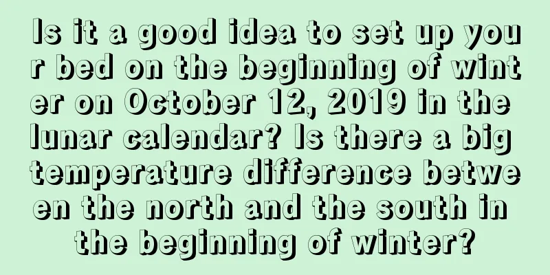 Is it a good idea to set up your bed on the beginning of winter on October 12, 2019 in the lunar calendar? Is there a big temperature difference between the north and the south in the beginning of winter?