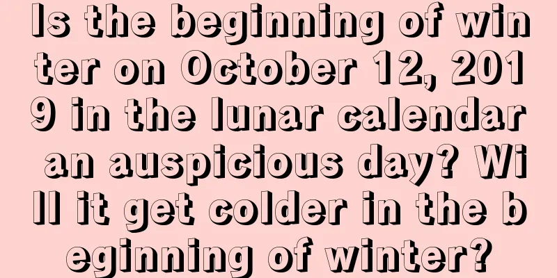 Is the beginning of winter on October 12, 2019 in the lunar calendar an auspicious day? Will it get colder in the beginning of winter?