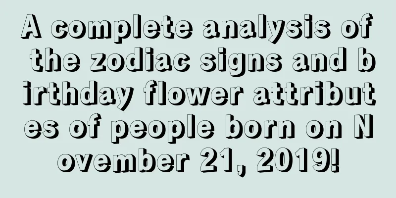 A complete analysis of the zodiac signs and birthday flower attributes of people born on November 21, 2019!