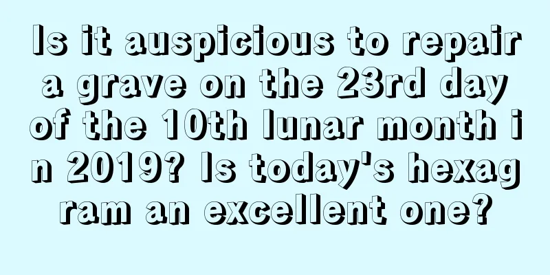 Is it auspicious to repair a grave on the 23rd day of the 10th lunar month in 2019? Is today's hexagram an excellent one?