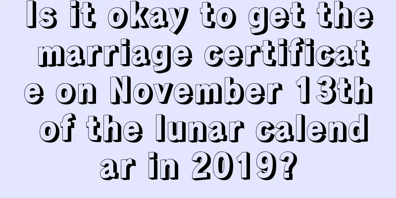 Is it okay to get the marriage certificate on November 13th of the lunar calendar in 2019?