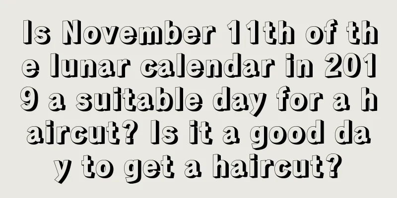 Is November 11th of the lunar calendar in 2019 a suitable day for a haircut? Is it a good day to get a haircut?