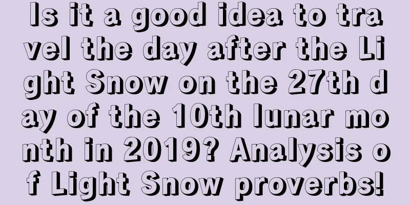 Is it a good idea to travel the day after the Light Snow on the 27th day of the 10th lunar month in 2019? Analysis of Light Snow proverbs!
