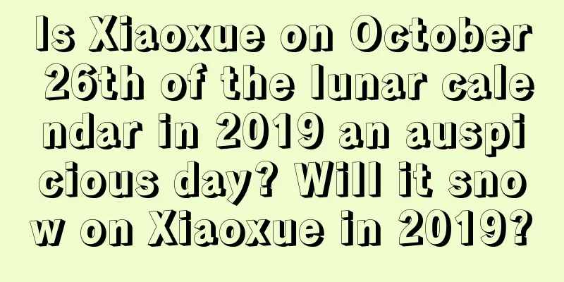 Is Xiaoxue on October 26th of the lunar calendar in 2019 an auspicious day? Will it snow on Xiaoxue in 2019?