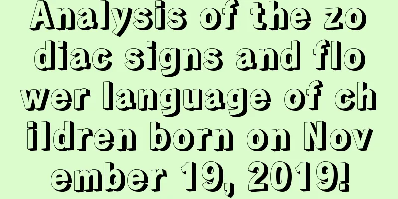 Analysis of the zodiac signs and flower language of children born on November 19, 2019!