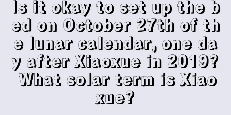 Is it okay to set up the bed on October 27th of the lunar calendar, one day after Xiaoxue in 2019? What solar term is Xiaoxue?