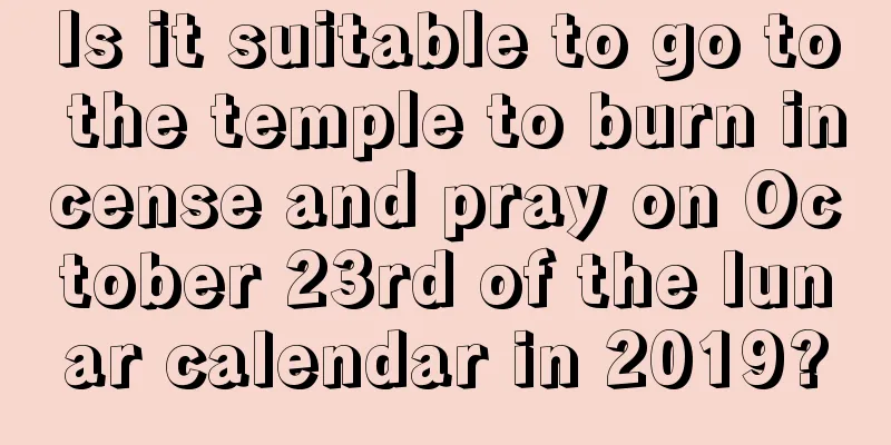 Is it suitable to go to the temple to burn incense and pray on October 23rd of the lunar calendar in 2019?