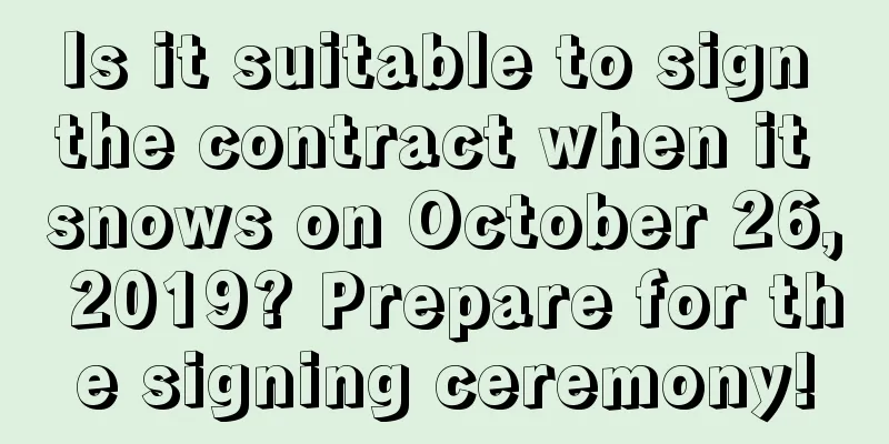 Is it suitable to sign the contract when it snows on October 26, 2019? Prepare for the signing ceremony!
