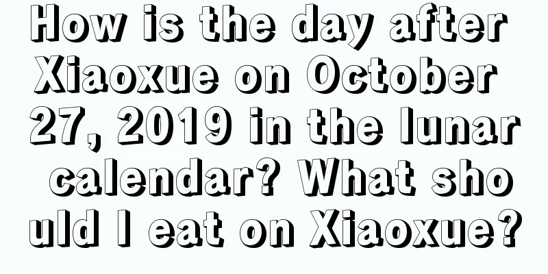 How is the day after Xiaoxue on October 27, 2019 in the lunar calendar? What should I eat on Xiaoxue?