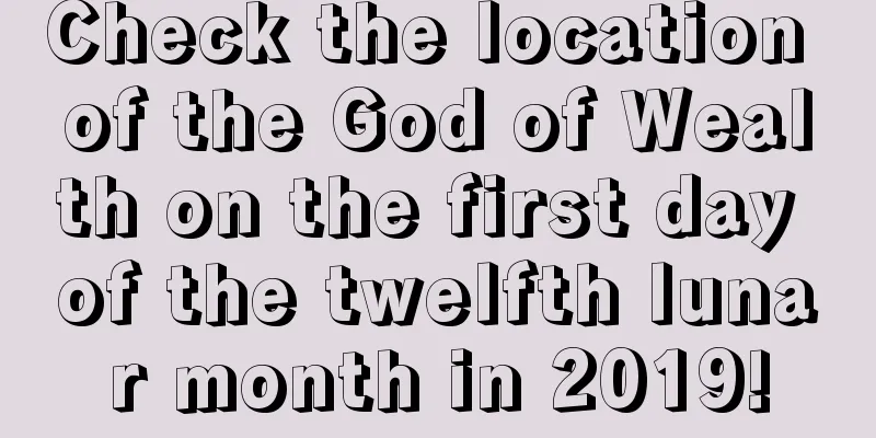 Check the location of the God of Wealth on the first day of the twelfth lunar month in 2019!