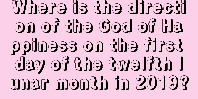 Where is the direction of the God of Happiness on the first day of the twelfth lunar month in 2019?