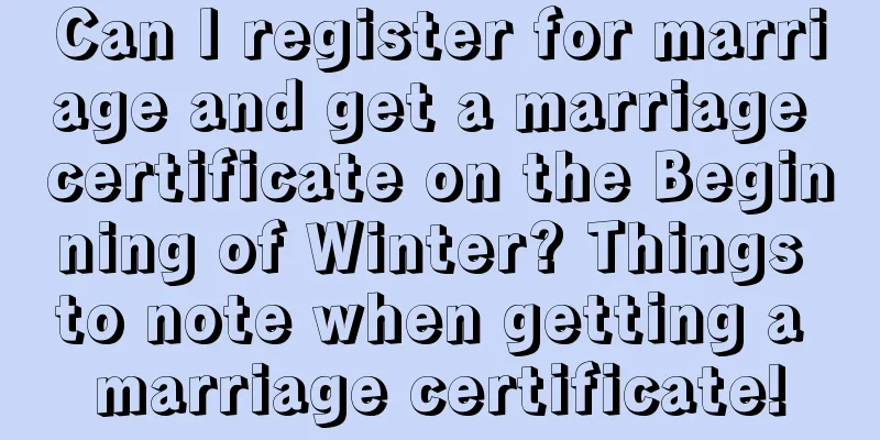 Can I register for marriage and get a marriage certificate on the Beginning of Winter? Things to note when getting a marriage certificate!