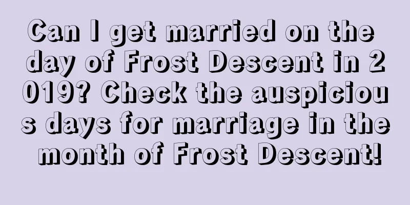 Can I get married on the day of Frost Descent in 2019? Check the auspicious days for marriage in the month of Frost Descent!