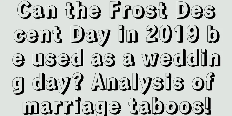 Can the Frost Descent Day in 2019 be used as a wedding day? Analysis of marriage taboos!