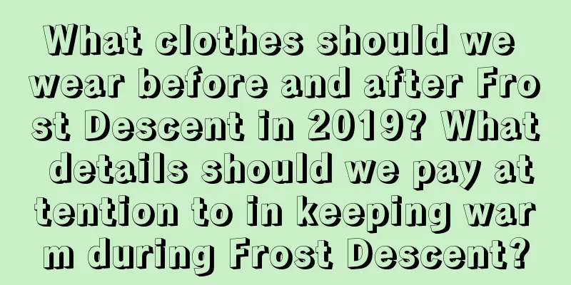 What clothes should we wear before and after Frost Descent in 2019? What details should we pay attention to in keeping warm during Frost Descent?