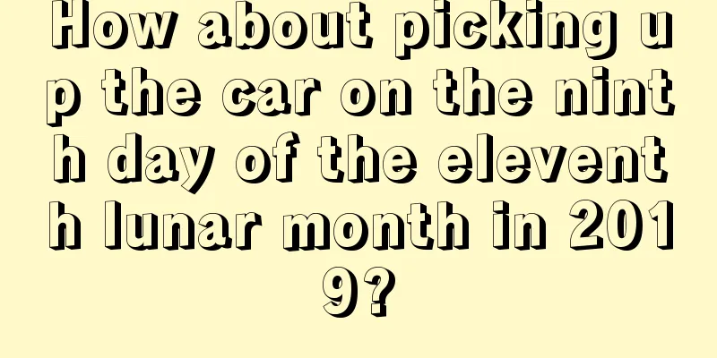 How about picking up the car on the ninth day of the eleventh lunar month in 2019?