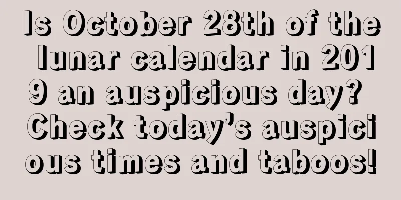 Is October 28th of the lunar calendar in 2019 an auspicious day? Check today’s auspicious times and taboos!