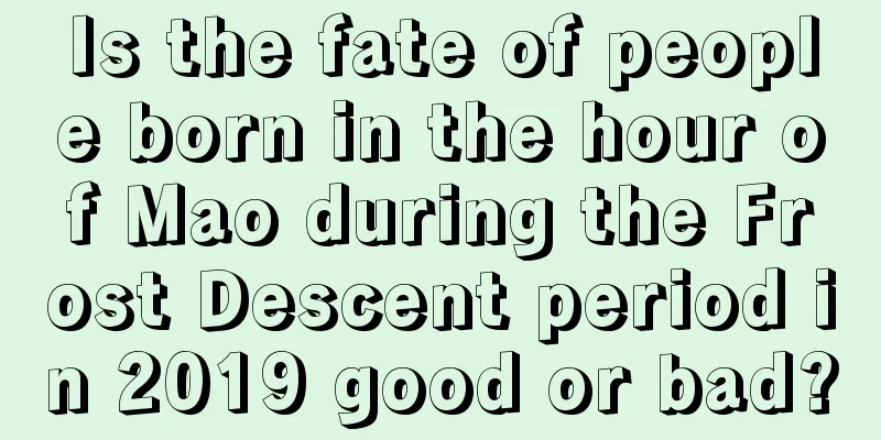 Is the fate of people born in the hour of Mao during the Frost Descent period in 2019 good or bad?