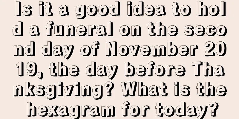 Is it a good idea to hold a funeral on the second day of November 2019, the day before Thanksgiving? What is the hexagram for today?
