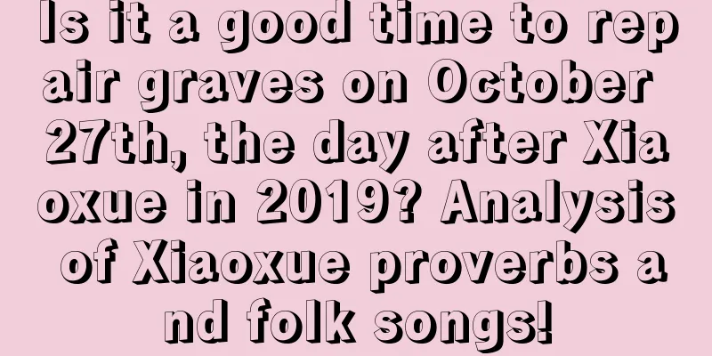 Is it a good time to repair graves on October 27th, the day after Xiaoxue in 2019? Analysis of Xiaoxue proverbs and folk songs!