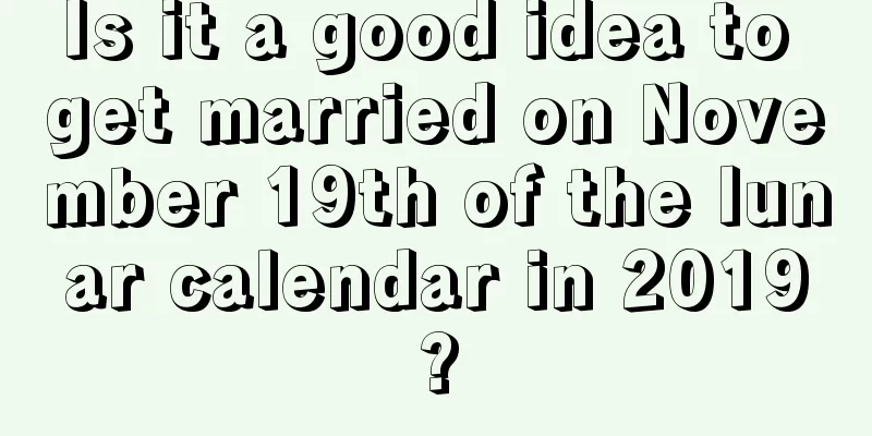 Is it a good idea to get married on November 19th of the lunar calendar in 2019?