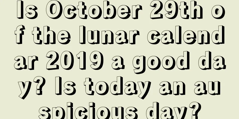 Is October 29th of the lunar calendar 2019 a good day? Is today an auspicious day?