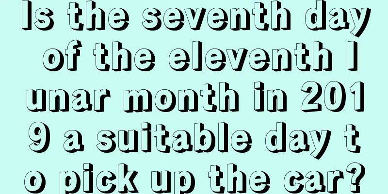 Is the seventh day of the eleventh lunar month in 2019 a suitable day to pick up the car?