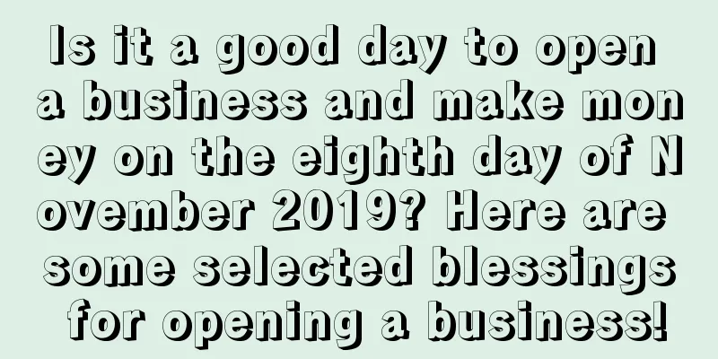 Is it a good day to open a business and make money on the eighth day of November 2019? Here are some selected blessings for opening a business!