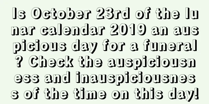 Is October 23rd of the lunar calendar 2019 an auspicious day for a funeral? Check the auspiciousness and inauspiciousness of the time on this day!