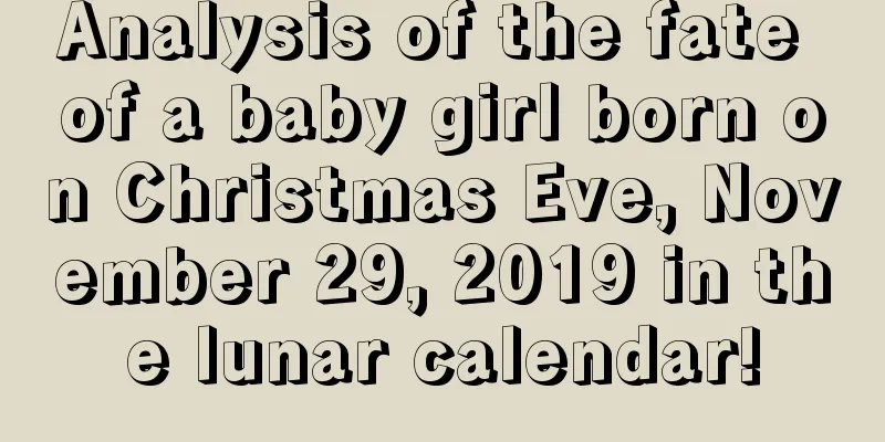 Analysis of the fate of a baby girl born on Christmas Eve, November 29, 2019 in the lunar calendar!