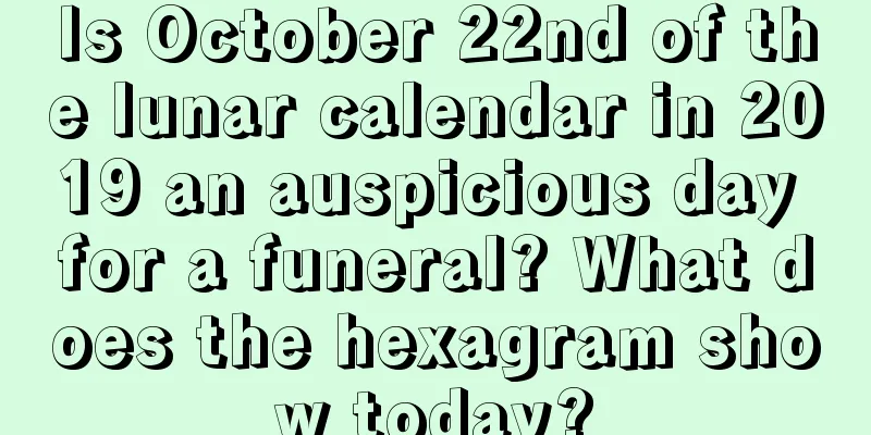 Is October 22nd of the lunar calendar in 2019 an auspicious day for a funeral? What does the hexagram show today?
