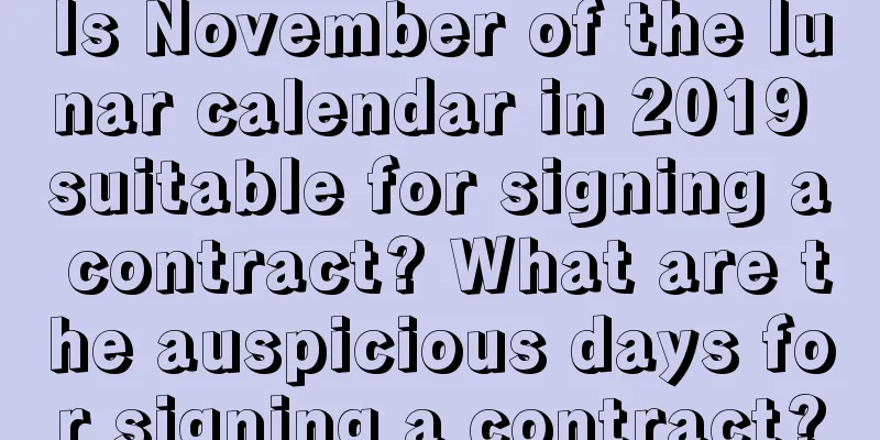Is November of the lunar calendar in 2019 suitable for signing a contract? What are the auspicious days for signing a contract?