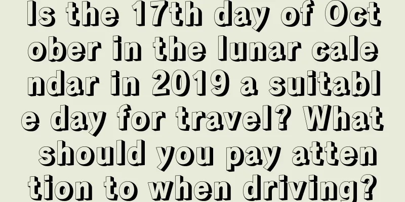 Is the 17th day of October in the lunar calendar in 2019 a suitable day for travel? What should you pay attention to when driving?