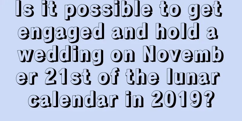 Is it possible to get engaged and hold a wedding on November 21st of the lunar calendar in 2019?