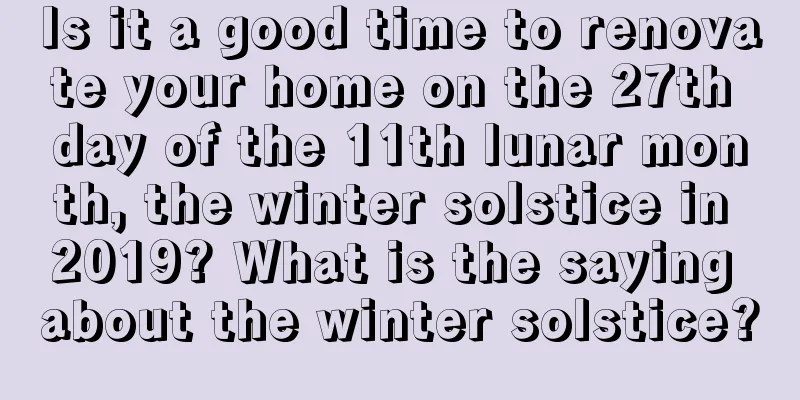 Is it a good time to renovate your home on the 27th day of the 11th lunar month, the winter solstice in 2019? What is the saying about the winter solstice?