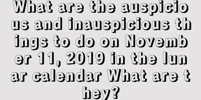 What are the auspicious and inauspicious things to do on November 11, 2019 in the lunar calendar What are they?