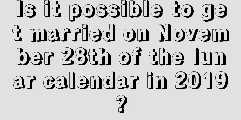 Is it possible to get married on November 28th of the lunar calendar in 2019?