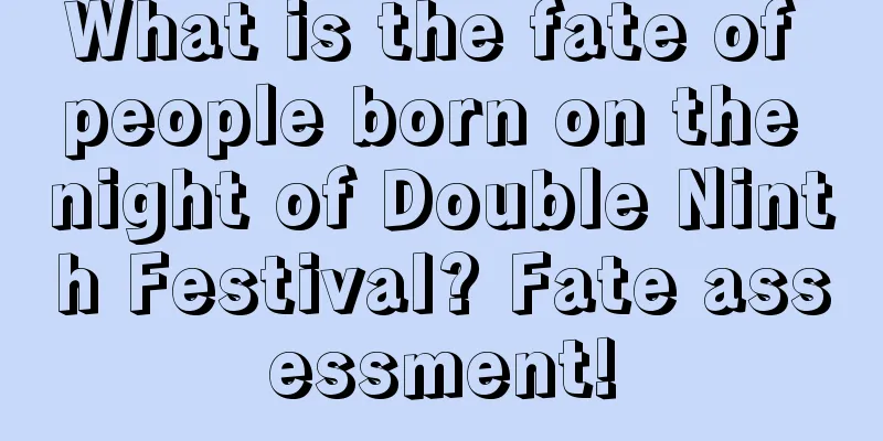 What is the fate of people born on the night of Double Ninth Festival? Fate assessment!