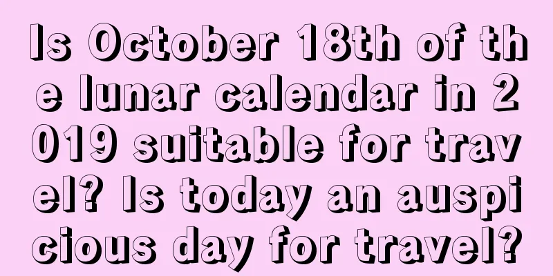 Is October 18th of the lunar calendar in 2019 suitable for travel? Is today an auspicious day for travel?