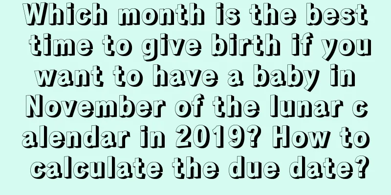 Which month is the best time to give birth if you want to have a baby in November of the lunar calendar in 2019? How to calculate the due date?