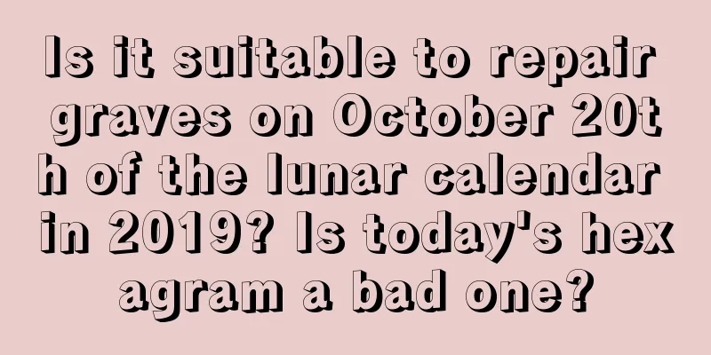 Is it suitable to repair graves on October 20th of the lunar calendar in 2019? Is today's hexagram a bad one?