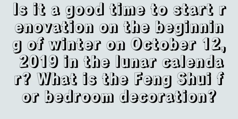 Is it a good time to start renovation on the beginning of winter on October 12, 2019 in the lunar calendar? What is the Feng Shui for bedroom decoration?